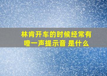 林肯开车的时候经常有噔一声提示音 是什么